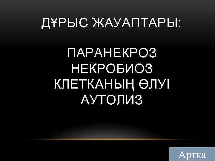 ДҰРЫС ЖАУАПТАРЫ: ПАРАНЕКРОЗ НЕКРОБИОЗ КЛЕТКАНЫҢ ӨЛУІ АУТОЛИЗ Артқа 