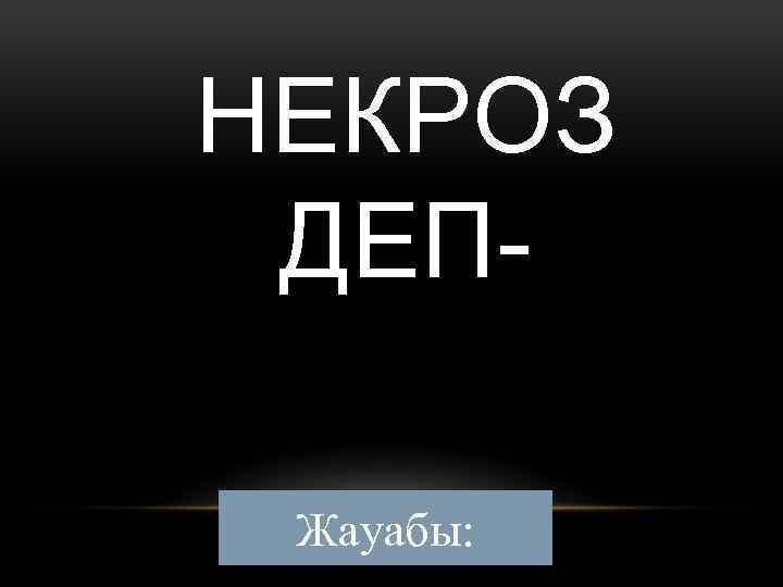 НЕКРОЗ ДЕПЖауабы: 