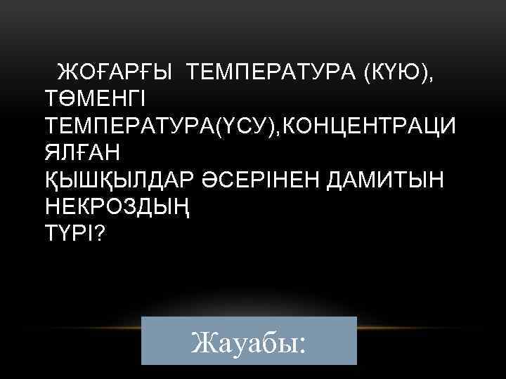 ЖОҒАРҒЫ ТЕМПЕРАТУРА (КҮЮ), ТӨМЕНГІ ТЕМПЕРАТУРА(ҮСУ), КОНЦЕНТРАЦИ ЯЛҒАН ҚЫШҚЫЛДАР ӘСЕРІНЕН ДАМИТЫН НЕКРОЗДЫҢ ТҮРІ? Жауабы: 