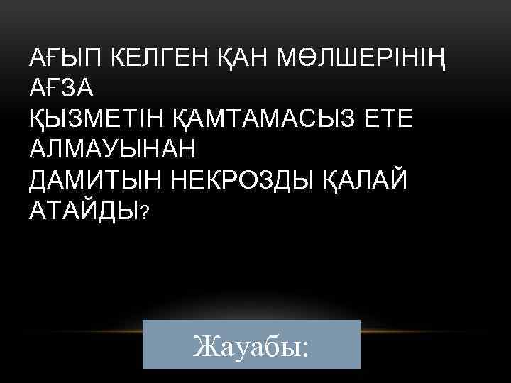 АҒЫП КЕЛГЕН ҚАН МӨЛШЕРІНІҢ АҒЗА ҚЫЗМЕТІН ҚАМТАМАСЫЗ ЕТЕ АЛМАУЫНАН ДАМИТЫН НЕКРОЗДЫ ҚАЛАЙ АТАЙДЫ? Жауабы:
