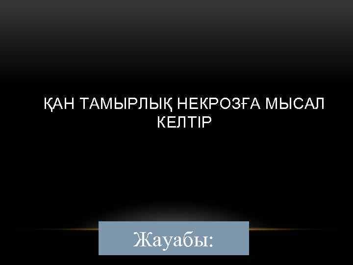 ҚАН ТАМЫРЛЫҚ НЕКРОЗҒА МЫСАЛ КЕЛТІР Жауабы: 