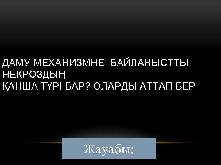 ДАМУ МЕХАНИЗМНЕ БАЙЛАНЫСТТЫ НЕКРОЗДЫҢ ҚАНША ТҮРІ БАР? ОЛАРДЫ АТТАП БЕР Жауабы: 