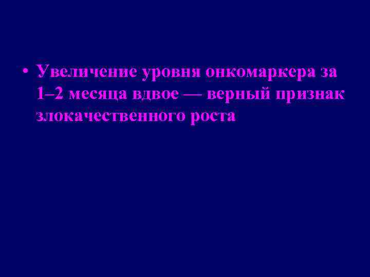  • Увеличение уровня онкомаркера за 1– 2 месяца вдвое — верный признак злокачественного