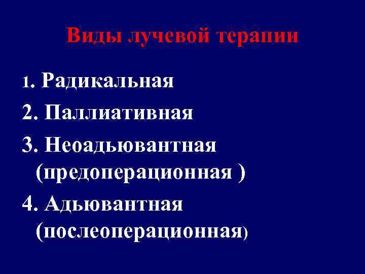 Виды лучевой терапии 1. Радикальная 2. Паллиативная 3. Неоадьювантная (предоперационная ) 4. Адьювантная (послеоперационная)