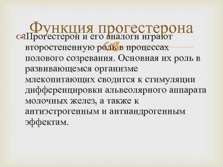 Функция прогестерона Прогестерон и его аналоги играют второстепенную роль в процессах полового созревания. Основная