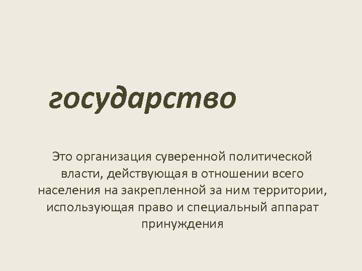 государство Это организация суверенной политической власти, действующая в отношении всего населения на закрепленной за