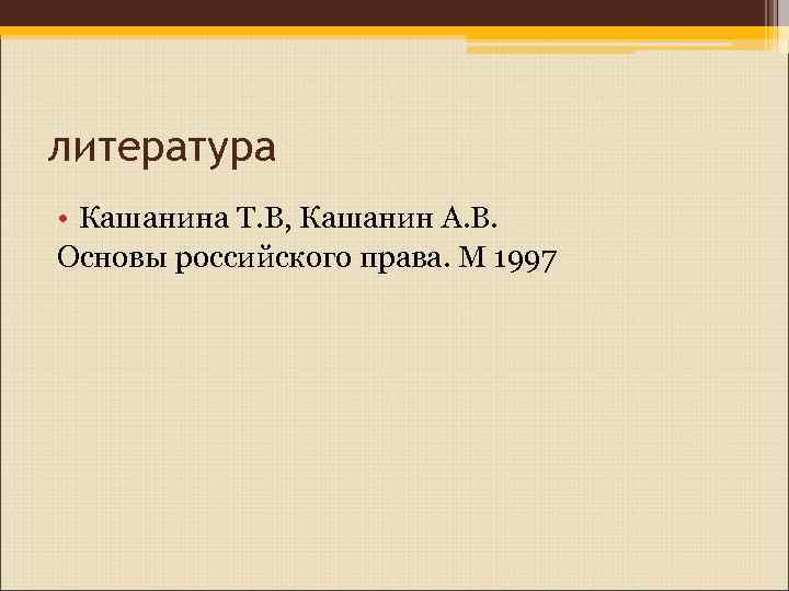 литература • Кашанина Т. В, Кашанин А. В. Основы российского права. М 1997 