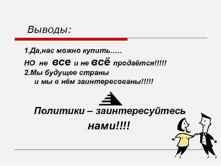 Выводы: 1. Да, нас можно купить…. . НО не все и не всё продаётся!!!!!