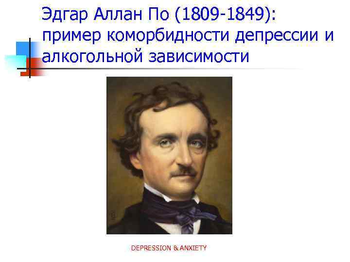 Эдгар Аллан По (1809 -1849): пример коморбидности депрессии и алкогольной зависимости DEPRESSION & ANXIETY