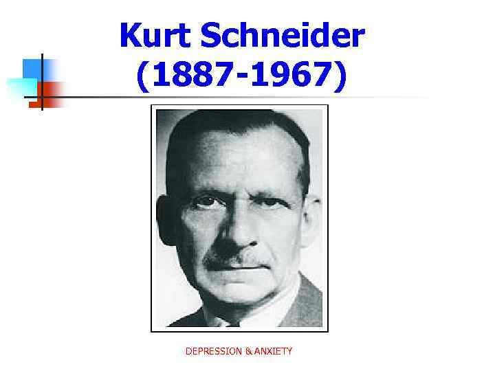 Kurt Schneider (1887 -1967) DEPRESSION & ANXIETY 