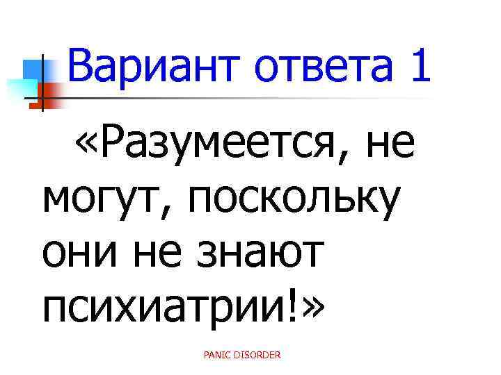 Вариант ответа 1 «Разумеется, не могут, поскольку они не знают психиатрии!» PANIC DISORDER 