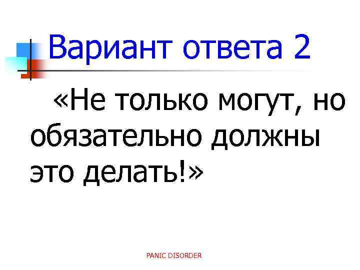 Вариант ответа 2 «Не только могут, но обязательно должны это делать!» PANIC DISORDER 