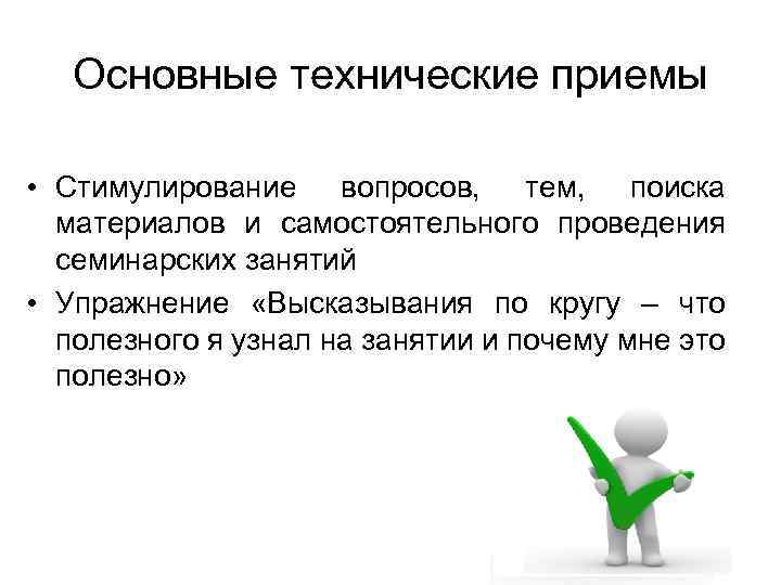 Основные технические приемы • Стимулирование вопросов, тем, поиска материалов и самостоятельного проведения семинарских занятий