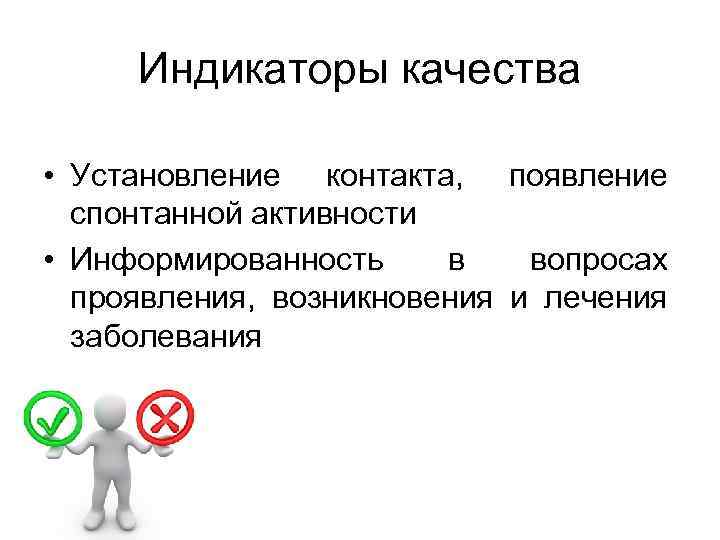 Индикаторы качества • Установление контакта, появление спонтанной активности • Информированность в вопросах проявления, возникновения