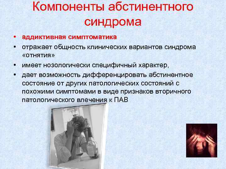 Компоненты абстинентного синдрома • аддиктивная симптоматика • отражает общность клинических вариантов синдрома «отнятия» •