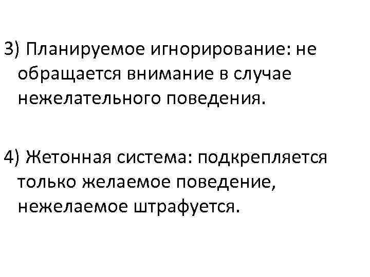 3) Планируемое игнорирование: не обращается внимание в случае нежелательного поведения. 4) Жетонная система: подкрепляется