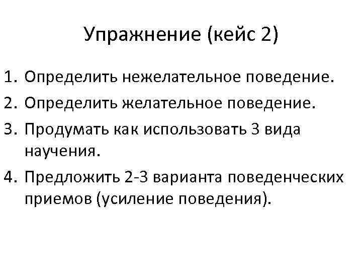 Упражнение (кейс 2) 1. Определить нежелательное поведение. 2. Определить желательное поведение. 3. Продумать как