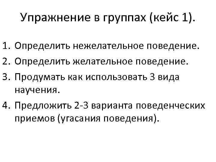 Упражнение в группах (кейс 1). 1. Определить нежелательное поведение. 2. Определить желательное поведение. 3.