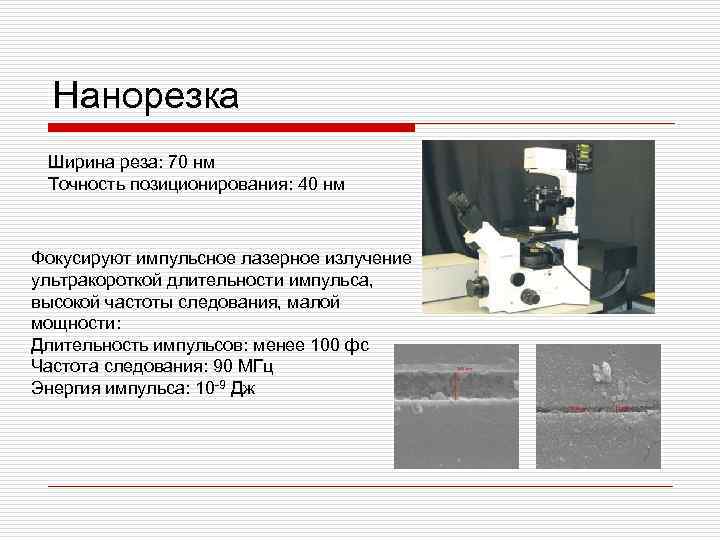 Нанорезка Ширина реза: 70 нм Точность позиционирования: 40 нм Фокусируют импульсное лазерное излучение ультракороткой