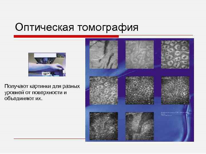 Оптическая томография Получают картинки для разных уровней от поверхности и объединяют их. 