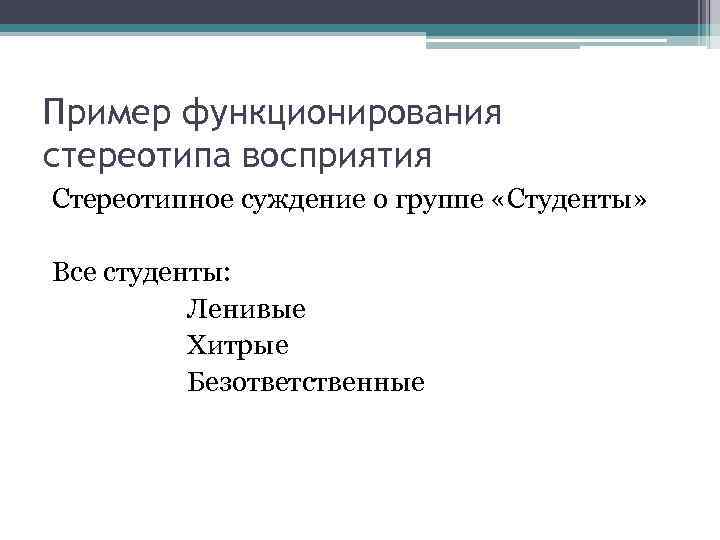 Пример функционирования стереотипа восприятия Стереотипное суждение о группе «Студенты» Все студенты: Ленивые Хитрые Безответственные