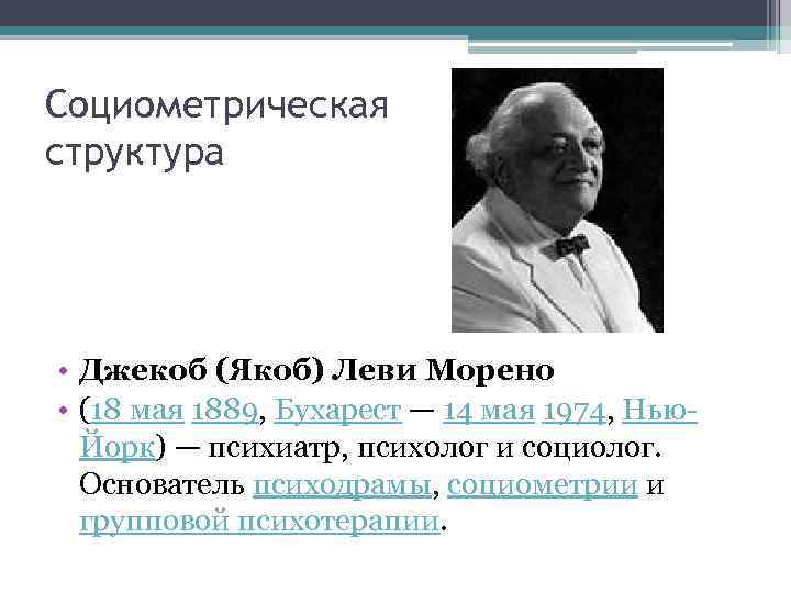 Социометрическая структура • Джекоб (Якоб) Леви Морено • (18 мая 1889, Бухарест — 14