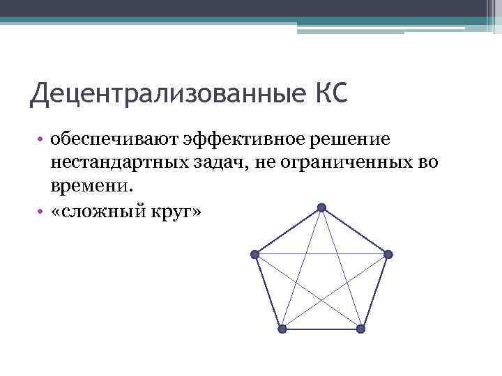Децентрализованные КС • обеспечивают эффективное решение нестандартных задач, не ограниченных во времени. • «сложный