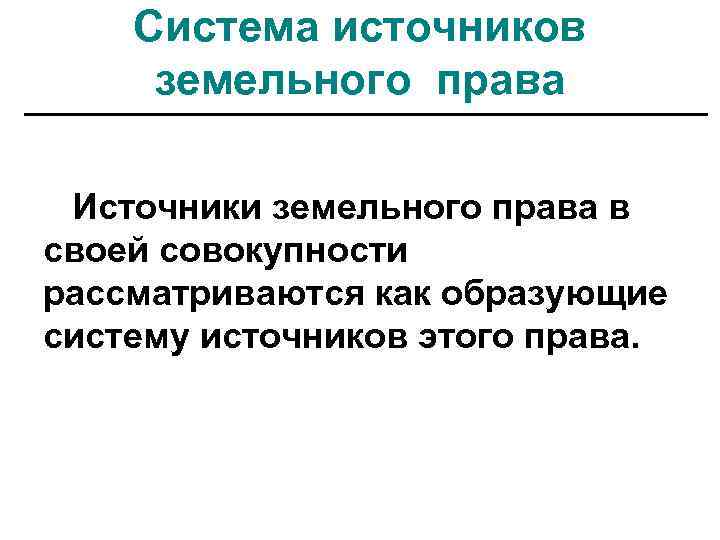 Система источников земельного права Источники земельного права в своей совокупности рассматриваются как образующие систему