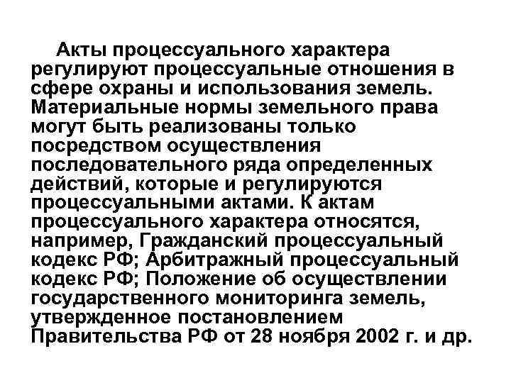 Акты процессуального характера регулируют процессуальные отношения в сфере охраны и использования земель. Материальные нормы