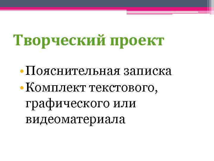 Творческий проект • Пояснительная записка • Комплект текстового, графического или видеоматериала 