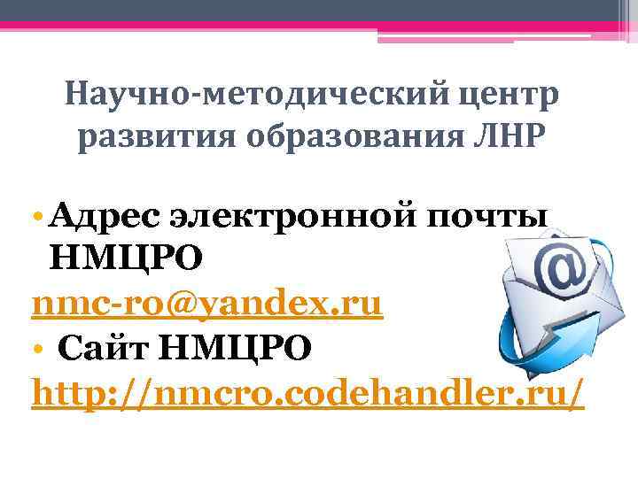 Научно-методический центр развития образования ЛНР • Адрес электронной почты НМЦРО nmc-ro@yandex. ru • Сайт