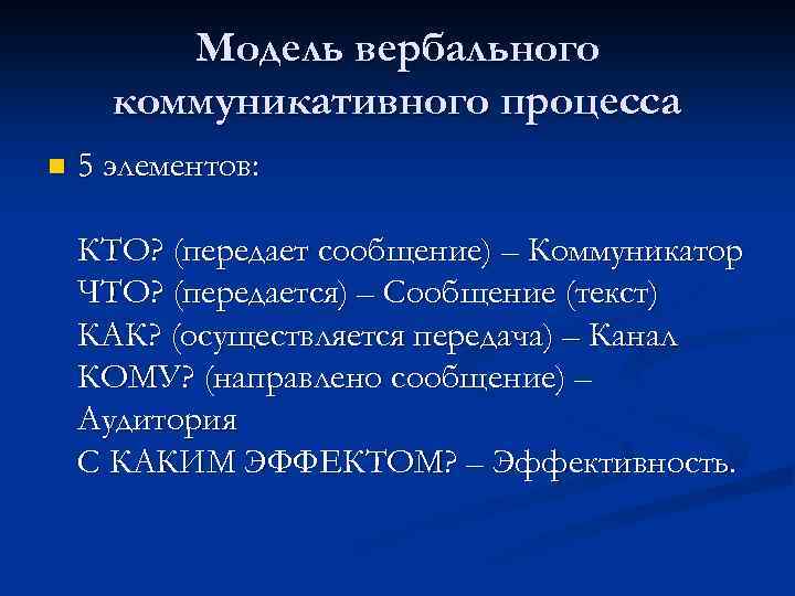 Модель вербального коммуникативного процесса n 5 элементов: КТО? (передает сообщение) – Коммуникатор ЧТО? (передается)