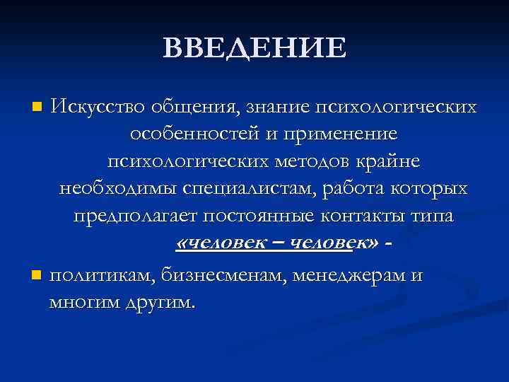 ВВЕДЕНИЕ n Искусство общения, знание психологических особенностей и применение психологических методов крайне необходимы специалистам,