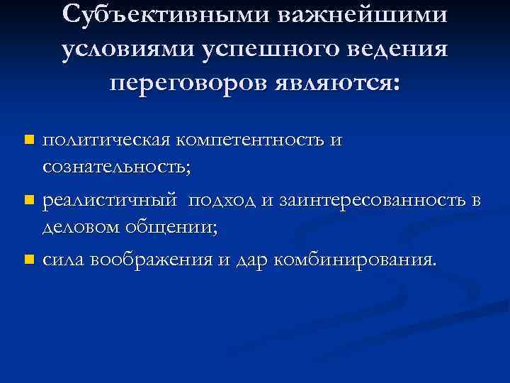 Субъективными важнейшими условиями успешного ведения переговоров являются: политическая компетентность и сознательность; n реалистичный подход