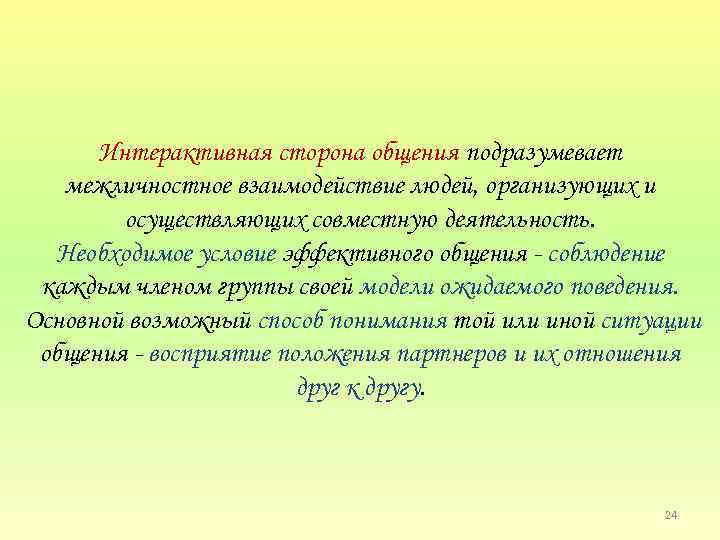 Интерактивная сторона общения подразумевает межличностное взаимодействие людей, организующих и осуществляющих совместную деятельность. Необходимое условие