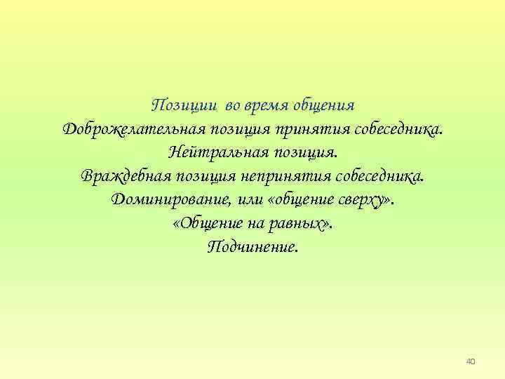 Позиции во время общения Доброжелательная позиция принятия собеседника. Нейтральная позиция. Враждебная позиция непринятия собеседника.