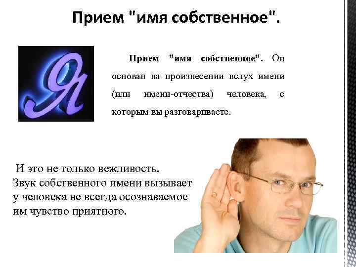 Прием "имя собственное". Он основан на произнесении вслух имени (или имени-отчества) человека, которым вы