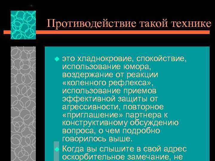 Противодействие такой технике это хладнокровие, спокойствие, использование юмора, воздержание от реакции «коленного рефлекса» ,
