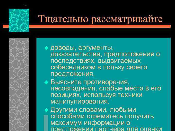 Тщательно рассматривайте доводы, аргументы, доказательства, предположения о последствиях, выдвигаемых собеседником в пользу своего предложения.