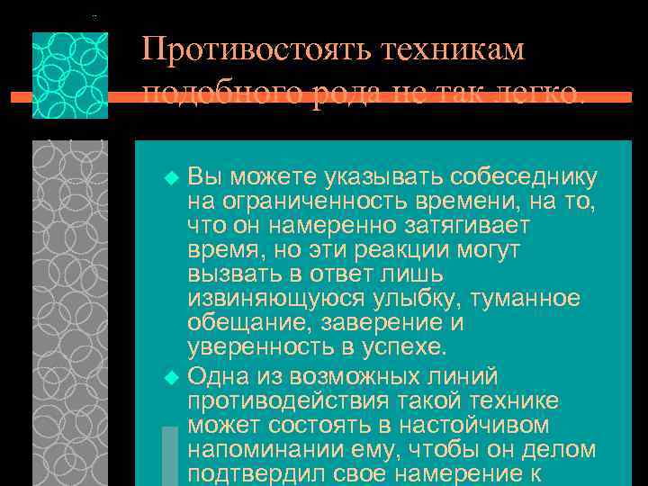 Противостоять техникам подобного рода не так легко. Вы можете указывать собеседнику на ограниченность времени,