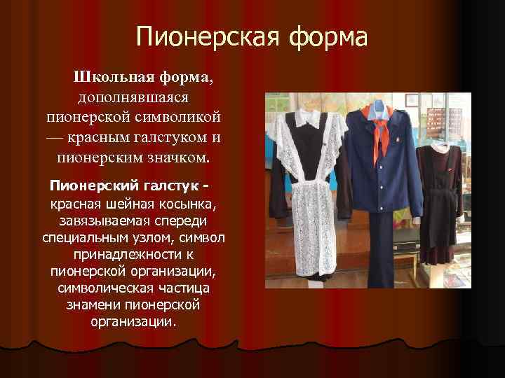 Пионерская форма Школьная форма, дополнявшаяся пионерской символикой — красным галстуком и пионерским значком. Пионерский