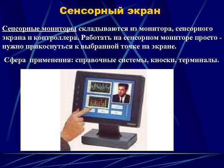 Сенсорный экран Сенсорные мониторы складываются из монитора, сенсорного экрана и контроллера. Работать на сенсорном
