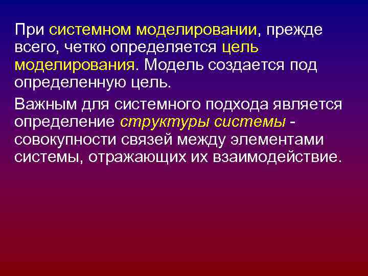 При системном моделировании, прежде всего, четко определяется цель моделирования. Модель создается под определенную цель.