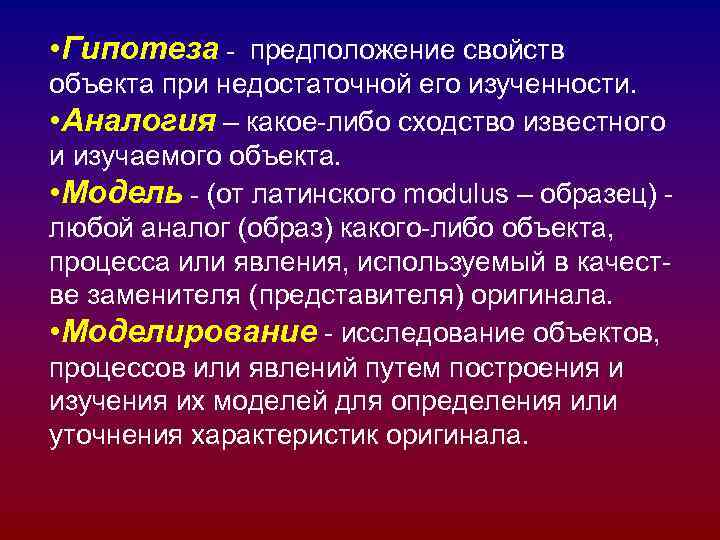  • Гипотеза - предположение свойств объекта при недостаточной его изученности. • Аналогия –