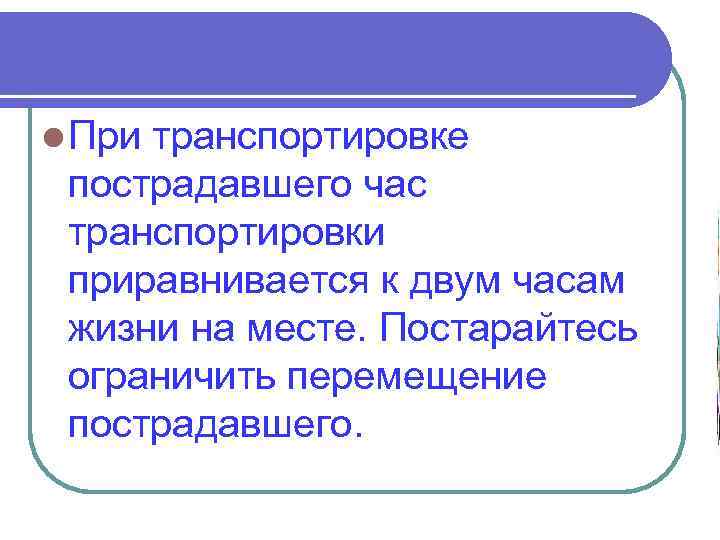 l При транспортировке пострадавшего час транспортировки приравнивается к двум часам жизни на месте. Постарайтесь
