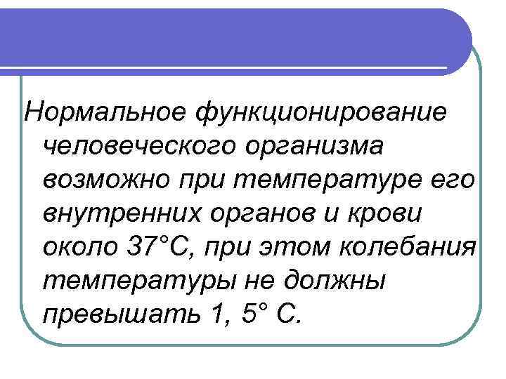 Нормальное функционирование человеческого организма возможно при температуре его внутренних органов и крови около 37°С,