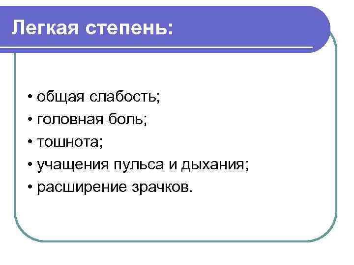 Легкая степень: • общая слабость; • головная боль; • тошнота; • учащения пульса и