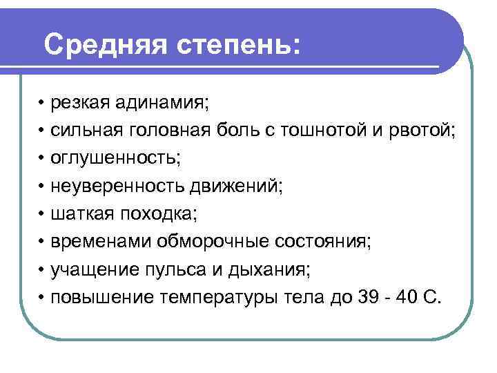 Средняя степень: • резкая адинамия; • сильная головная боль с тошнотой и рвотой; •
