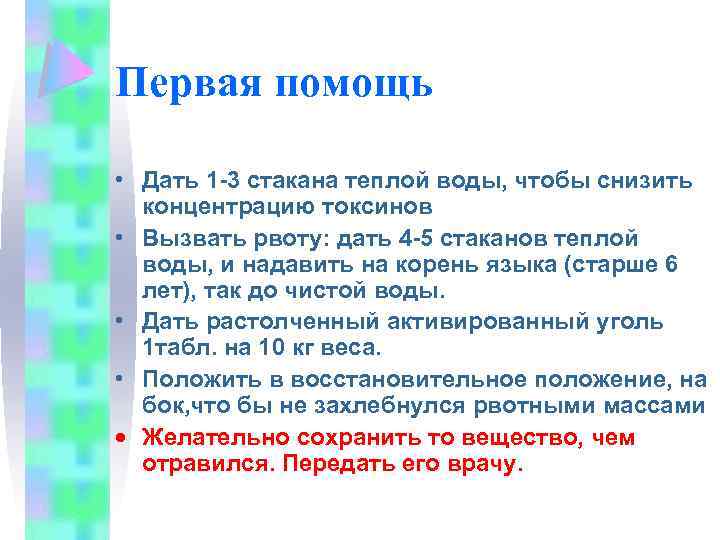 Первая помощь • Дать 1 -3 стакана теплой воды, чтобы снизить концентрацию токсинов •