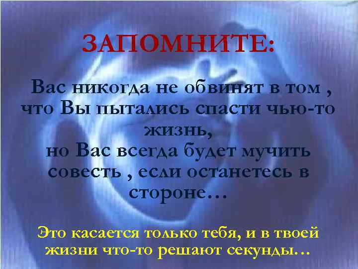 ЗАПОМНИТЕ: Вас никогда не обвинят в том , что Вы пытались спасти чью-то жизнь,